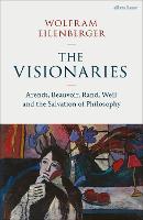 The Visionaries: Arendt, Beauvoir, Rand, Weil and the Salvation of Philosophy (Hardback)