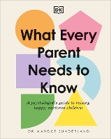 What Every Parent Needs to Know: A Psychologist's Guide to Raising Happy, Nurtured Children (Hardback)