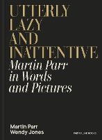 Utterly Lazy and Inattentive: Martin Parr in Words and Pictures (Hardback)