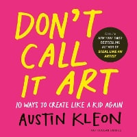 Don't Call It Art: 10 Ways to Create Like a Kid Again (Hardback)