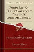 Partial List of French Government Serials in American Libraries (Classic Reprint) (Paperback)