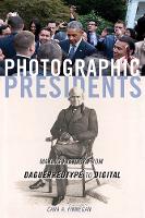 Photographic Presidents: Making History from Daguerreotype to Digital (Hardback)