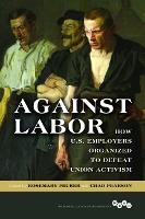 Against Labor: How U.S. Employers Organized to Defeat Union Activism - Working Class in American History (Paperback)