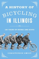 A History of Bicycling in Illinois: 160 Years of Booms and Busts (Paperback)