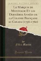 Le Marquis de Montcalm Et Les Dernieres Annees de la Colonie Francaise Au Canada (1756-1760) (Classic Reprint) (Paperback)