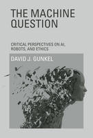 The Machine Question: Critical Perspectives on AI, Robots, and Ethics - The Machine Question (Hardback)