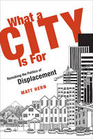 What a City Is For: Remaking the Politics of Displacement - The MIT Press (Hardback)