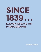 Since 1839: Eleven Essays on Photography - RIC BOOKS (Ryerson Image Centre Books) (Hardback)