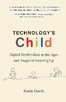 Technology's Child: Digital Media’s Role in the Ages and Stages of Growing Up  (Hardback)