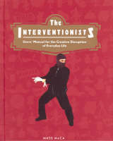 The Interventionists: Users' Manual for the Creative Disruption of Everyday Life (Hardback)