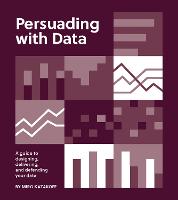 Persuading with Data: A Guide to Designing, Delivering, and Defending Your Data (Paperback)