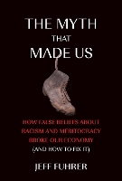 The Myth That Made Us: How False Beliefs about Racism and Meritocracy Broke Our Economy (and How to Fix It) (Paperback)