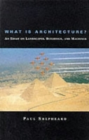 What Is Architecture?: An Essay on Landscapes, Buildings, and Machines - The MIT Press (Paperback)