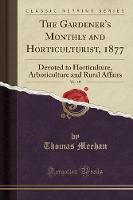 The Gardener's Monthly and Horticulturist, 1877, Vol. 19: Devoted to Horticulture, Arboriculture and Rural Affairs (Classic Reprint) (Paperback)