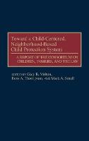 Toward a Child-Centered, Neighborhood-Based Child Protection System: A Report of the Consortium on Children, Families, and the Law (Hardback)
