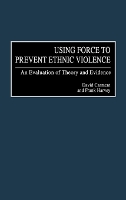 Using Force to Prevent Ethnic Violence: An Evaluation of Theory and Evidence (Hardback)