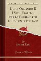 Luigi Orlando E I Suoi Fratelli Per La Patria E Per l'Industria Italiana (Classic Reprint) (Paperback)