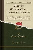 Matinees Senonoises, Ou Proverbes Francois: Suivis de Leur Origine, de Leur Rapport Avec Ceux Des Langues Anciennes Et Modernes, de l'Emploi Qu'o En a Fait En Poesie Et En Prose, de Quelques Traits d'Histoire, Mots Saillans, Et Usages Anciens Dont on (Paperback)