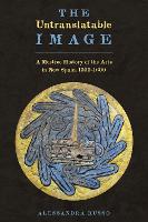 The Untranslatable Image: A Mestizo History of the Arts in New Spain, 1500–1600 (Paperback)