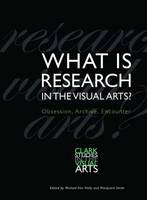 What is Research in the Visual Arts?: Obsession, Archive, Encounter - Clark Studies in the Visual Arts (Paperback)