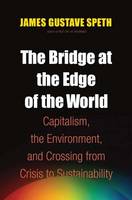 The Bridge at the Edge of the World: Capitalism, the Environment, and Crossing from Crisis to Sustainability (Hardback)