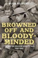 Browned Off and Bloody-Minded: The British Soldier Goes to War 1939-1945 (Hardback)