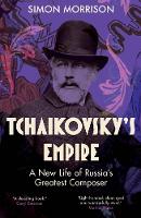 Tchaikovsky's Empire: A New Life of Russia's Greatest Composer (Hardback)