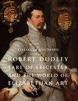 Robert Dudley, Earl of Leicester, and the World of Elizabethan Art: Painting and Patronage at the Court of Elizabeth I (Hardback)