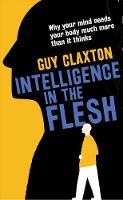 Intelligence in the Flesh: Why Your Mind Needs Your Body Much More Than It Thinks (Hardback)