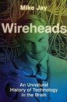 Wireheads: An Unnatural History of Technology in the Brain (Hardback)