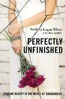 Perfectly Unfinished: Finding Beauty in the Midst of Brokenness (Paperback)