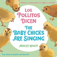 The Baby Chicks Are Singing/Los Pollitos Dicen: Sing Along in English and Spanish!/Vamos a Cantar Junto en Ingles y Espanol! (Board book)