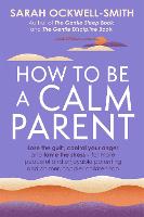 How to Be a Calm Parent: Lose the guilt, control your anger and tame the stress - for more peaceful and enjoyable parenting and calmer, happier children too (Paperback)
