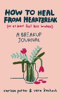 How to Heal from Heartbreak (or at Least Feel Less Broken): A Break-up Journal (Hardback)