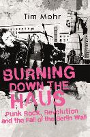 Burning Down The Haus: Punk Rock, Revolution and the Fall of the Berlin Wall (Hardback)