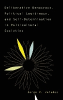 Deliberative Democracy, Political Legitimacy, And Self-determination In Multi-cultural Societies (Hardback)