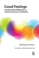 Good Feelings: Psychoanalytic Reflections on Positive Emotions and Attitudes - The International Psychoanalytical Association Psychoanalytic Ideas and Applications Series (Hardback)