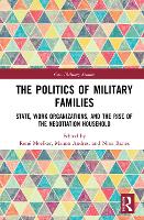The Politics of Military Families: State, Work Organizations, and the Rise of the Negotiation Household - Cass Military Studies (Hardback)