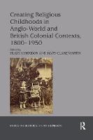 Creating Religious Childhoods in Anglo-World and British Colonial Contexts, 1800-1950 - Studies in Childhood, 1700 to the Present (Paperback)