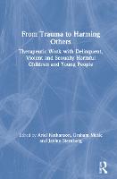 From Trauma to Harming Others: Therapeutic Work with Delinquent, Violent and Sexually Harmful Children and Young People (Hardback)