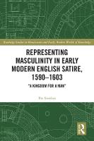 Representing Masculinity in Early Modern English Satire, 1590–1603: "A Kingdom for a Man" - Routledge Studies in Renaissance and Early Modern Worlds of Knowledge (Hardback)