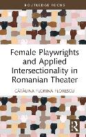 Female Playwrights and Applied Intersectionality in Romanian Theater - Routledge Advances in Theatre & Performance Studies (Hardback)