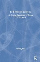 In Between Subjects: A Critical Genealogy of Queer Performance (Hardback)