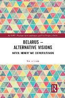 Belarus - Alternative Visions: Nation, Memory and Cosmopolitanism - BASEES/Routledge Series on Russian and East European Studies (Paperback)