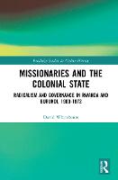 Missionaries and the Colonial State: Radicalism and Governance in Rwanda and Burundi, 1900-1972 - Routledge Studies in Modern History (Hardback)