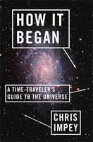 How It Began: A Time-Traveler's Guide to the Universe (Hardback)