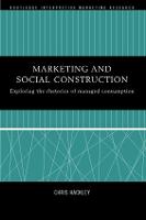 Marketing and Social Construction: Exploring the Rhetorics of Managed Consumption - Routledge Interpretive Marketing Research (Hardback)