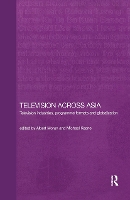 Television Across Asia: TV Industries, Programme Formats and Globalisation - Media, Culture and Social Change in Asia (Hardback)