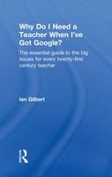 Why Do I Need a Teacher When I've Got Google?: The Essential Guide to the Big Issues for Every 21st Century Teacher (Hardback)