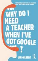 Why Do I Need a Teacher When I've Got Google?: The Essential Guide to the Big Issues for Every 21st Century Teacher (Paperback)